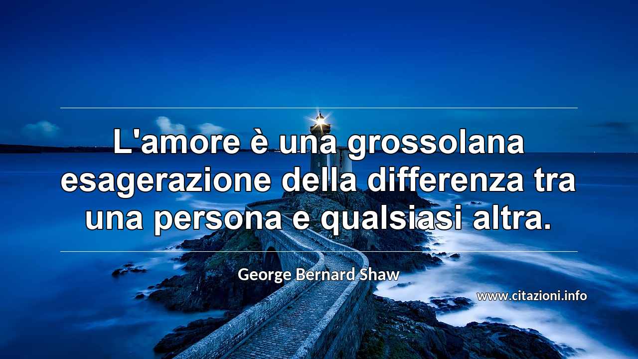 “L'amore è una grossolana esagerazione della differenza tra una persona e qualsiasi altra.”