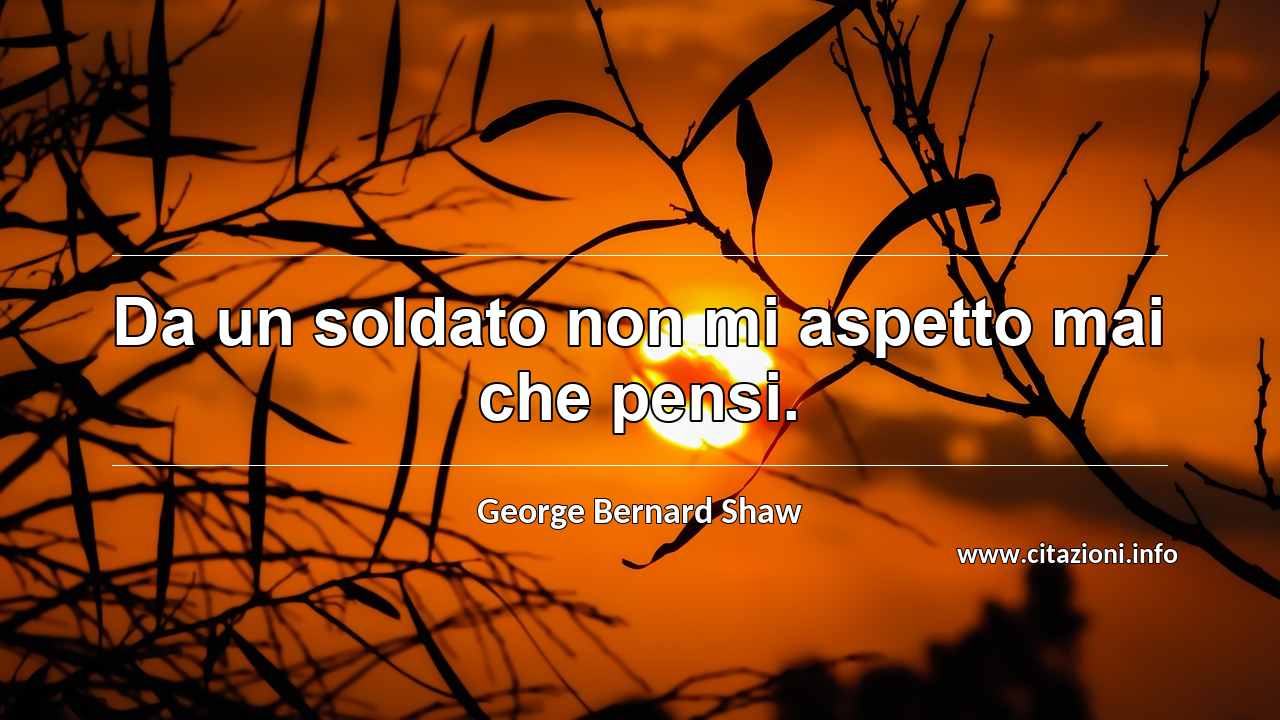 “Da un soldato non mi aspetto mai che pensi.”