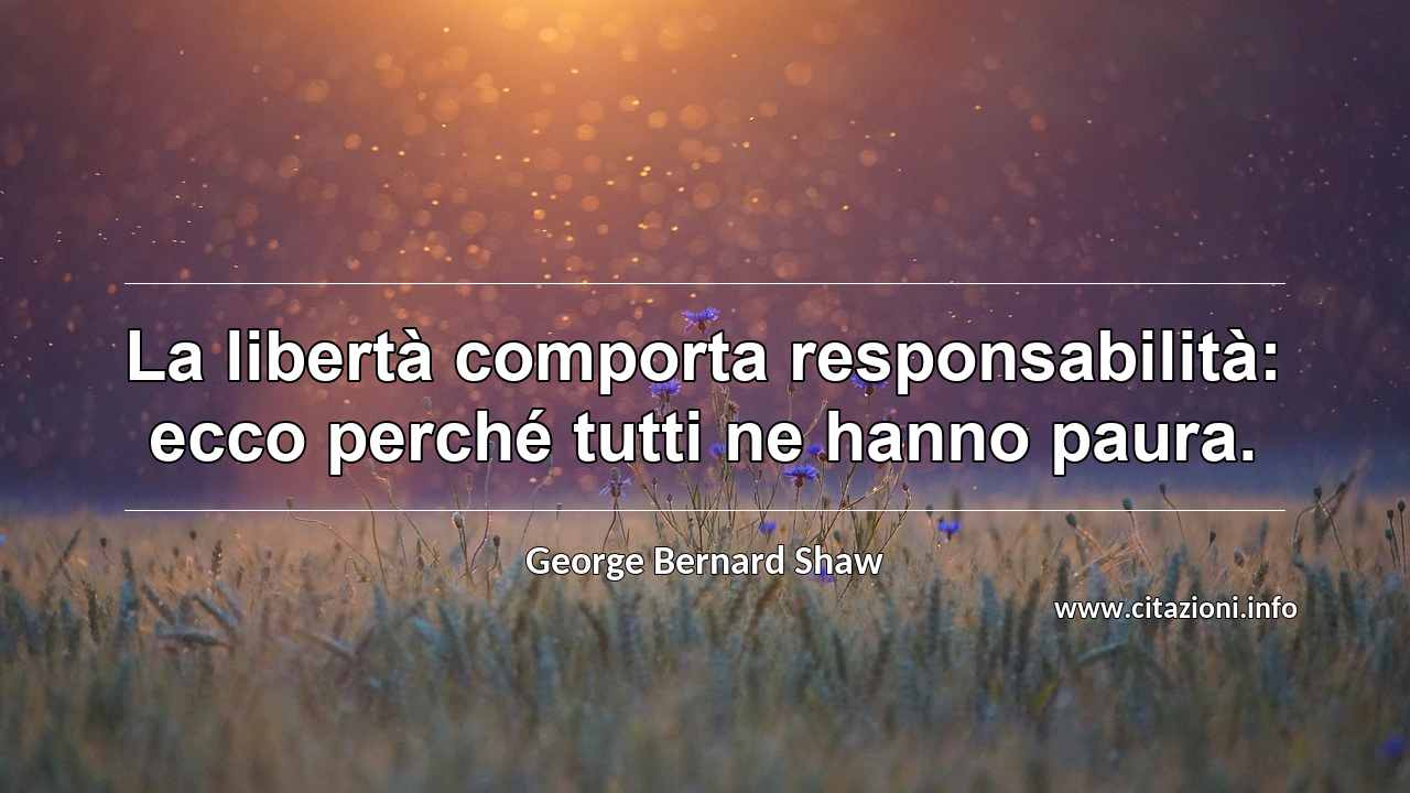 “La libertà comporta responsabilità: ecco perché tutti ne hanno paura.”