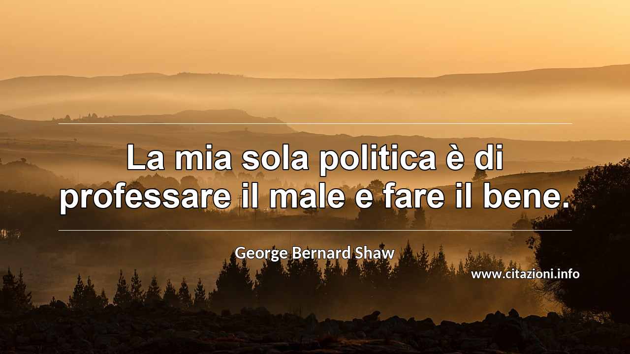 “La mia sola politica è di professare il male e fare il bene.”