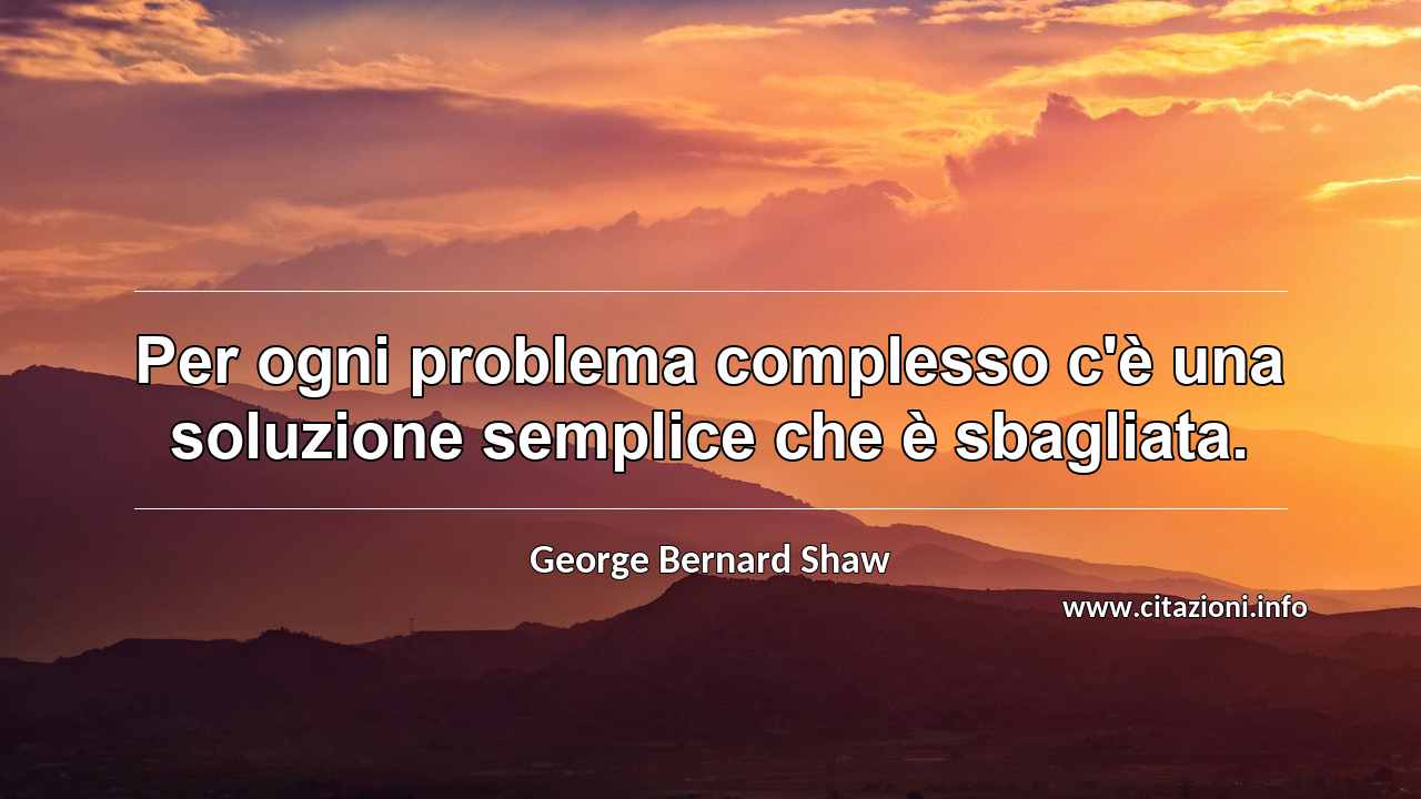 “Per ogni problema complesso c'è una soluzione semplice che è sbagliata.”