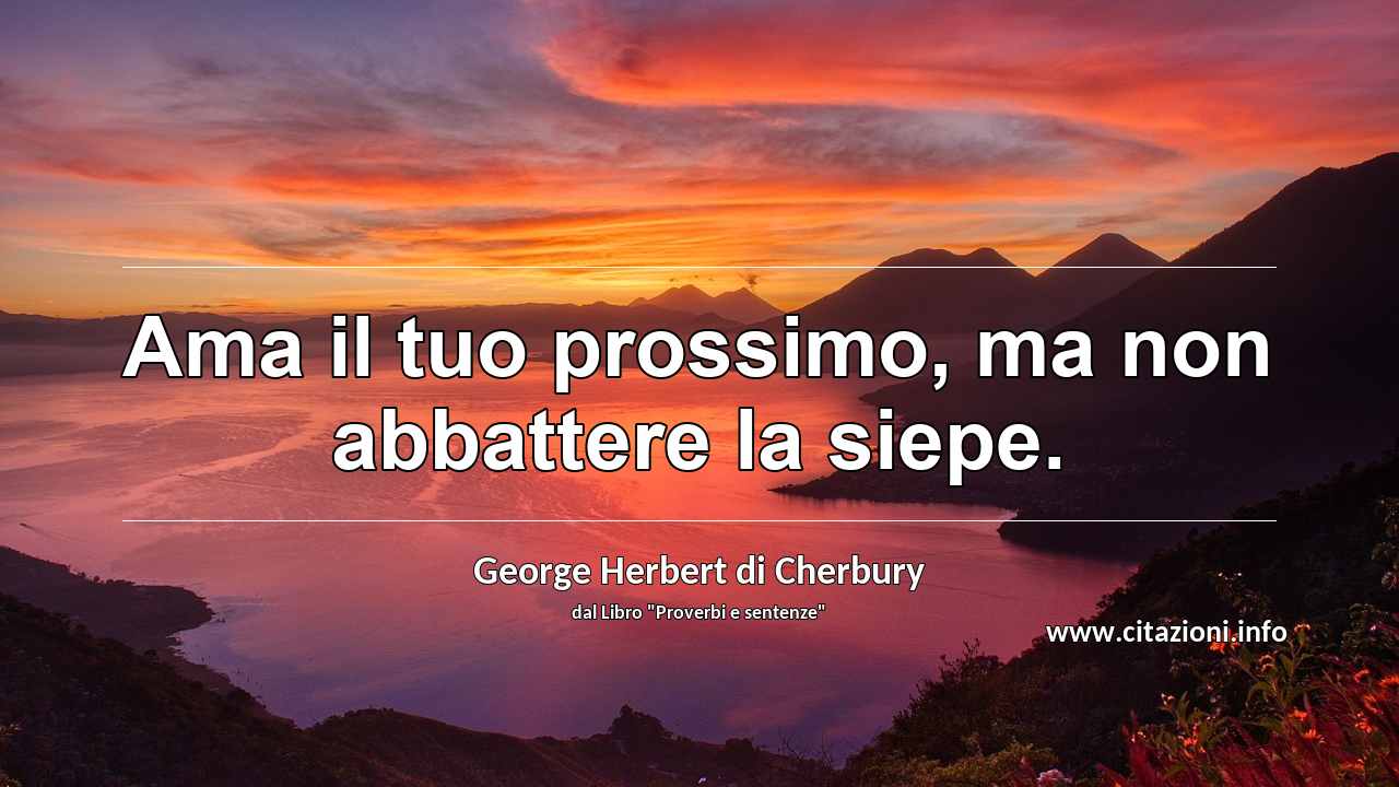 “Ama il tuo prossimo, ma non abbattere la siepe.”