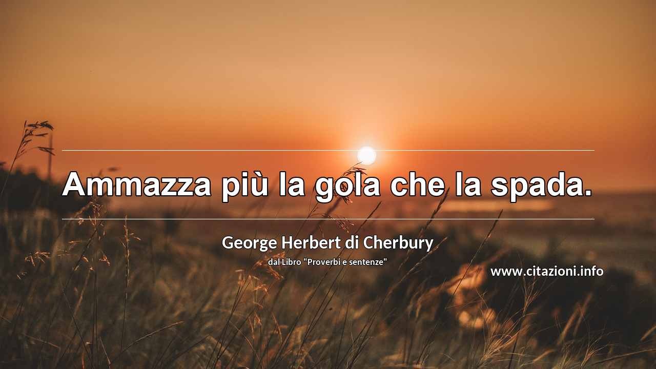 “Ammazza più la gola che la spada.”