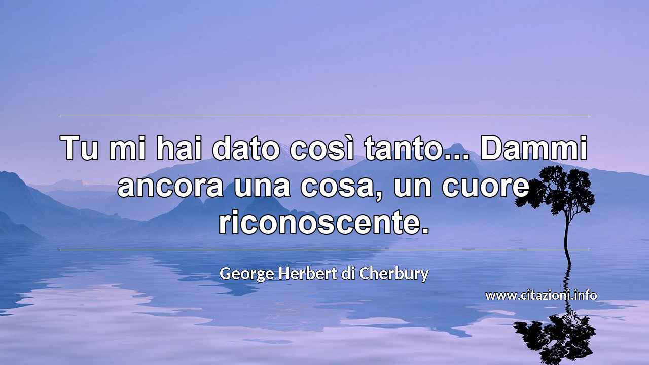 “Tu mi hai dato così tanto... Dammi ancora una cosa, un cuore riconoscente.”