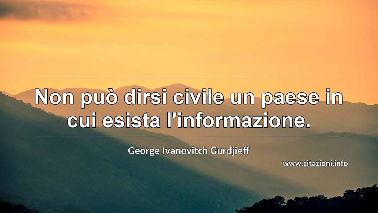 “Non può dirsi civile un paese in cui esista l'informazione.”