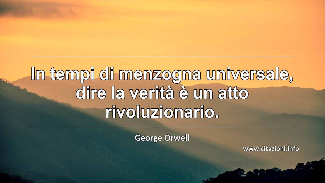 “In tempi di menzogna universale, dire la verità è un atto rivoluzionario.”