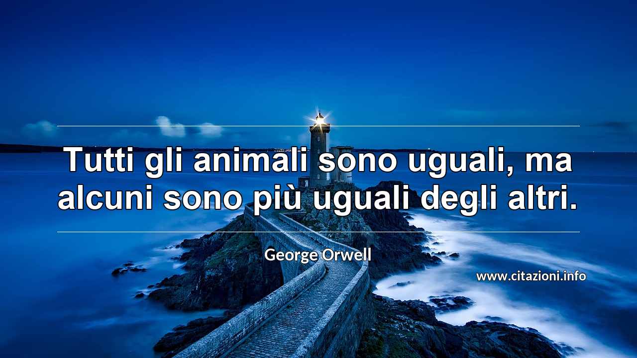 “Tutti gli animali sono uguali, ma alcuni sono più uguali degli altri.”
