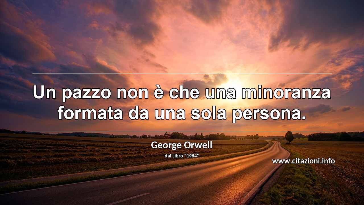 “Un pazzo non è che una minoranza formata da una sola persona.”