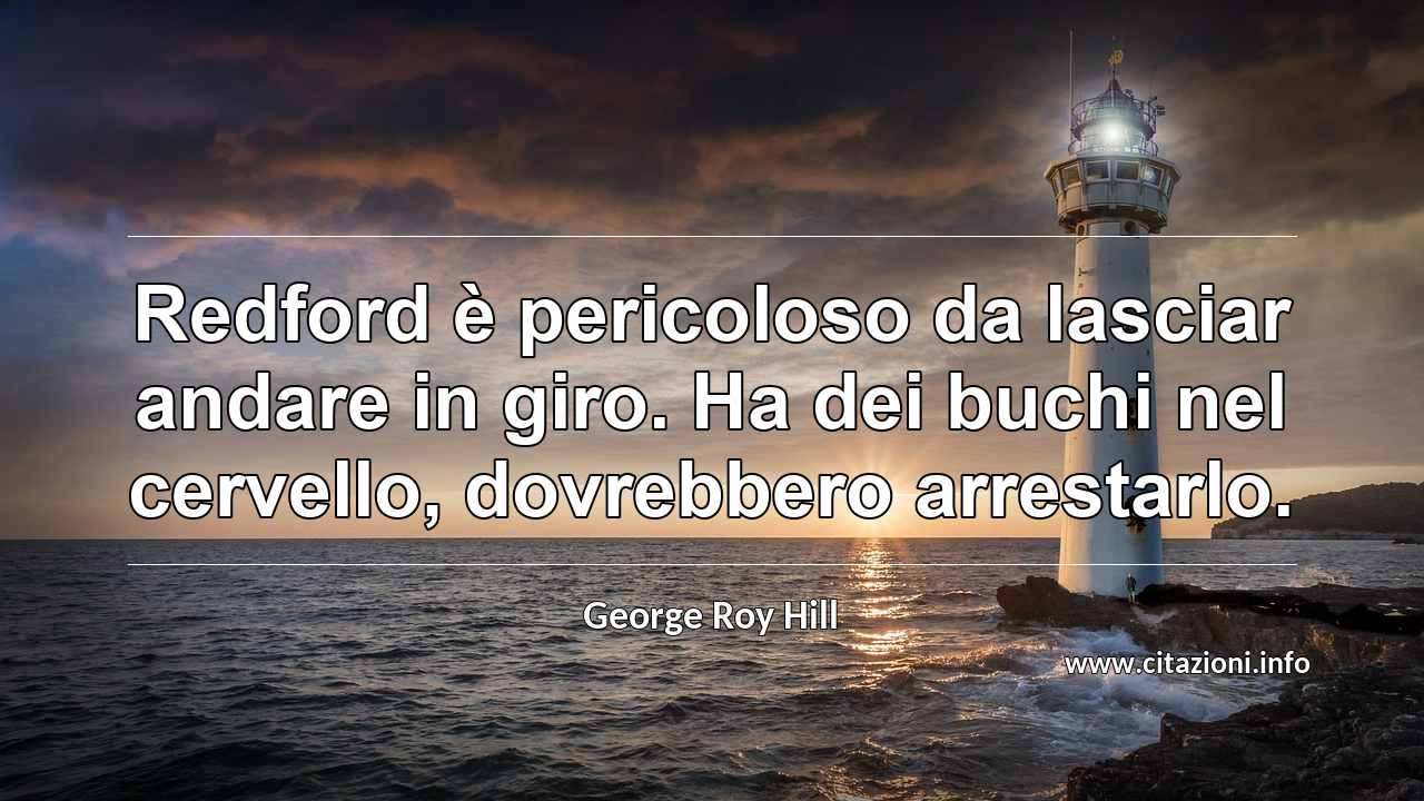 “Redford è pericoloso da lasciar andare in giro. Ha dei buchi nel cervello, dovrebbero arrestarlo.”