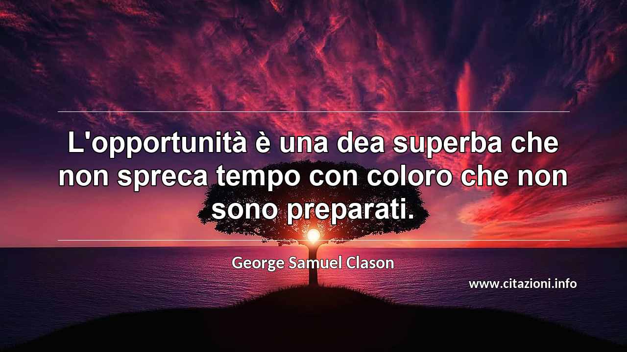“L'opportunità è una dea superba che non spreca tempo con coloro che non sono preparati.”
