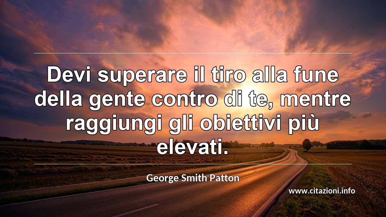 “Devi superare il tiro alla fune della gente contro di te, mentre raggiungi gli obiettivi più elevati.”