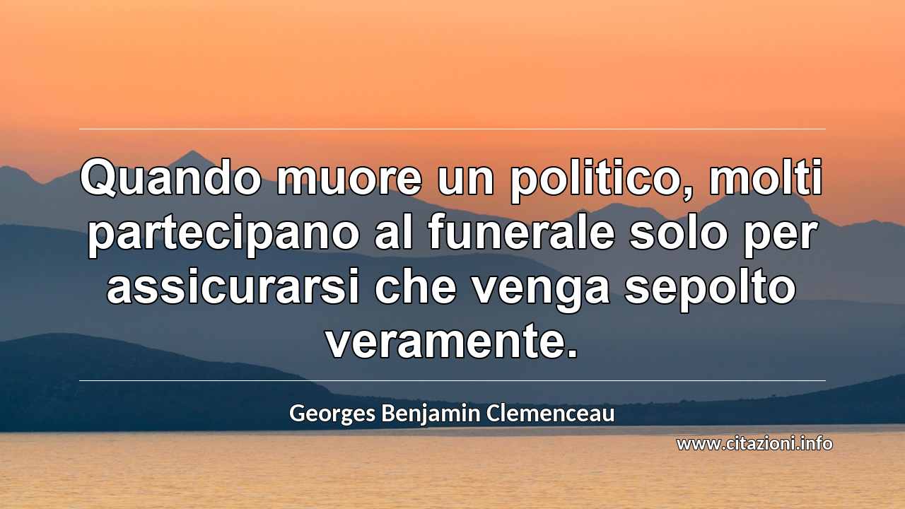 “Quando muore un politico, molti partecipano al funerale solo per assicurarsi che venga sepolto veramente.”