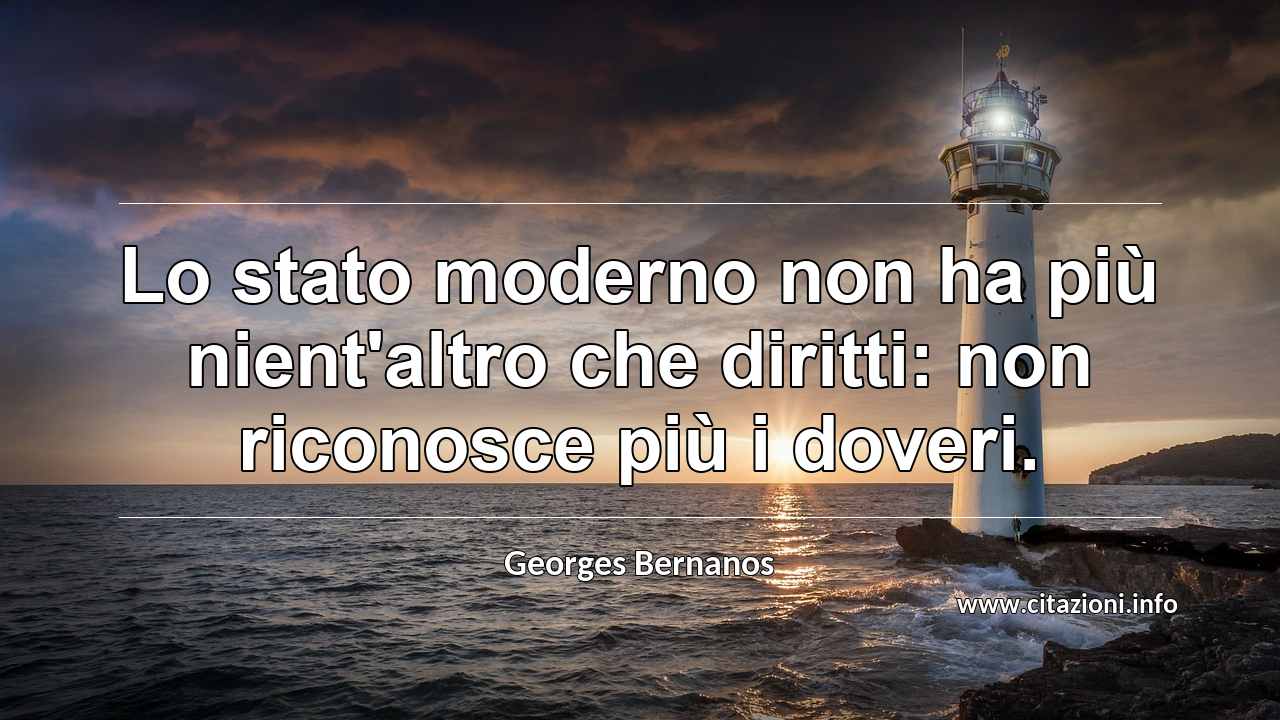“Lo stato moderno non ha più nient'altro che diritti: non riconosce più i doveri.”
