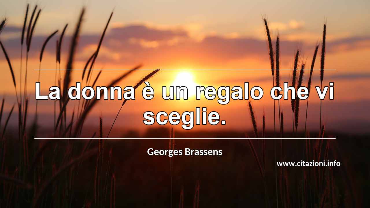 “La donna è un regalo che vi sceglie.”