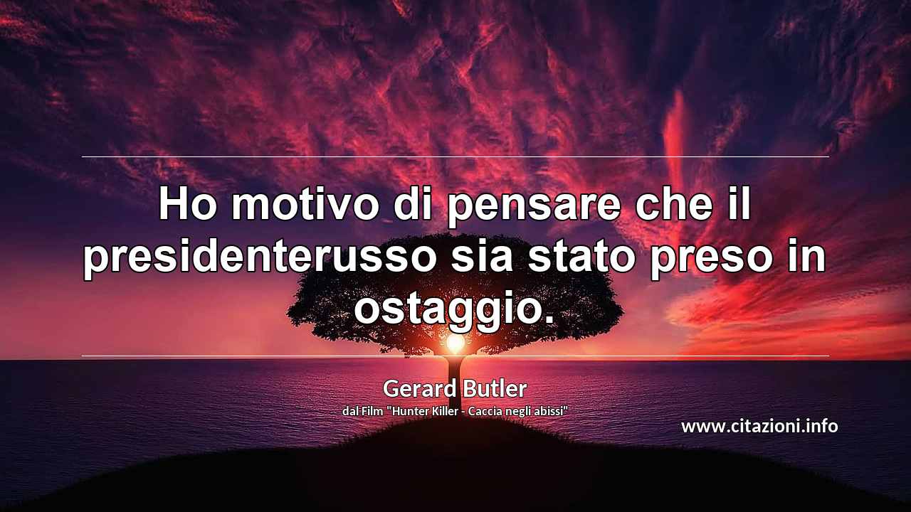 “Ho motivo di pensare che il presidenterusso sia stato preso in ostaggio.”