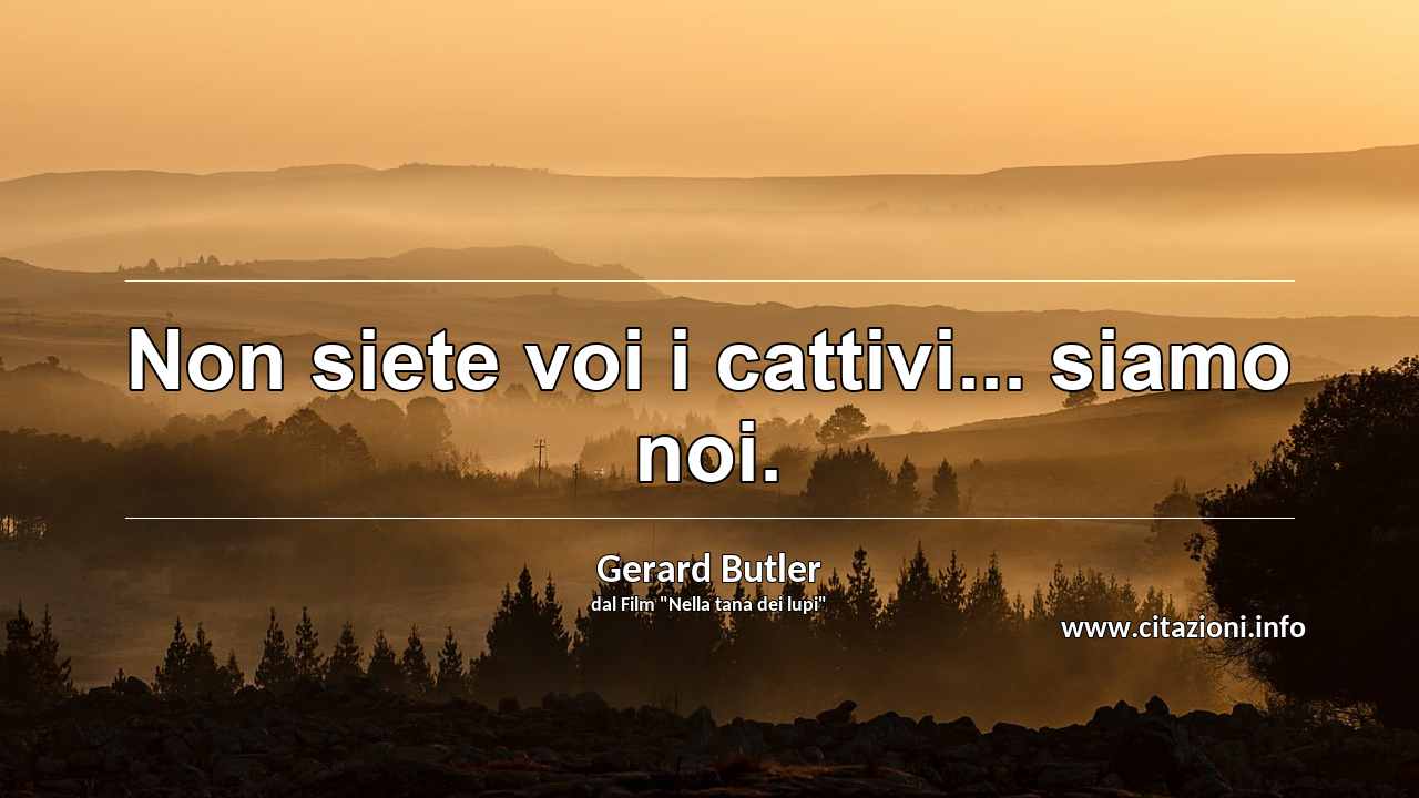 “Non siete voi i cattivi... siamo noi.”