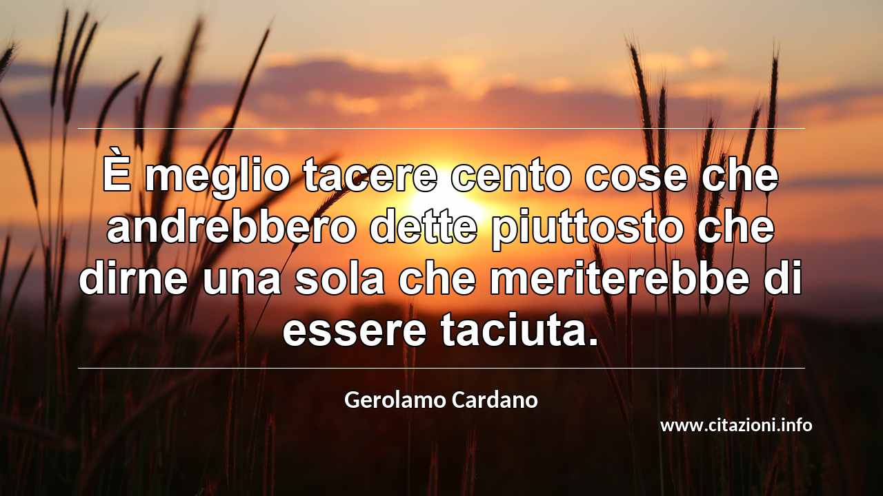 “È meglio tacere cento cose che andrebbero dette piuttosto che dirne una sola che meriterebbe di essere taciuta.”