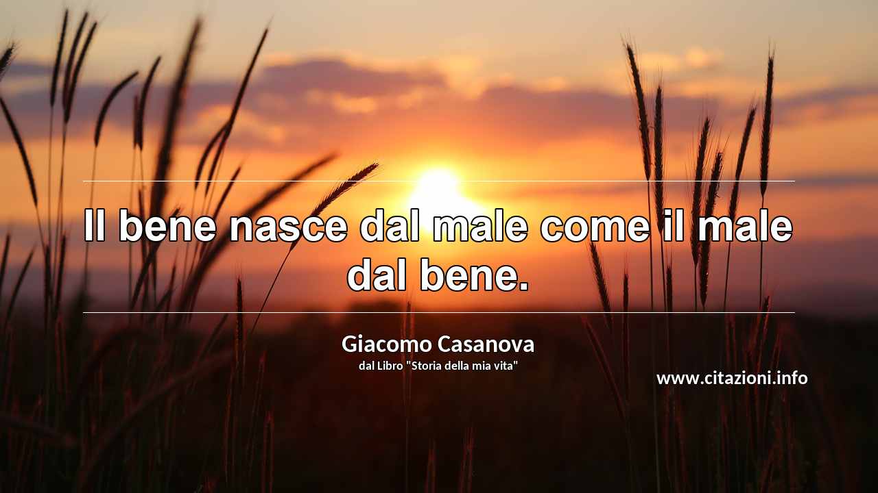 “Il bene nasce dal male come il male dal bene.”