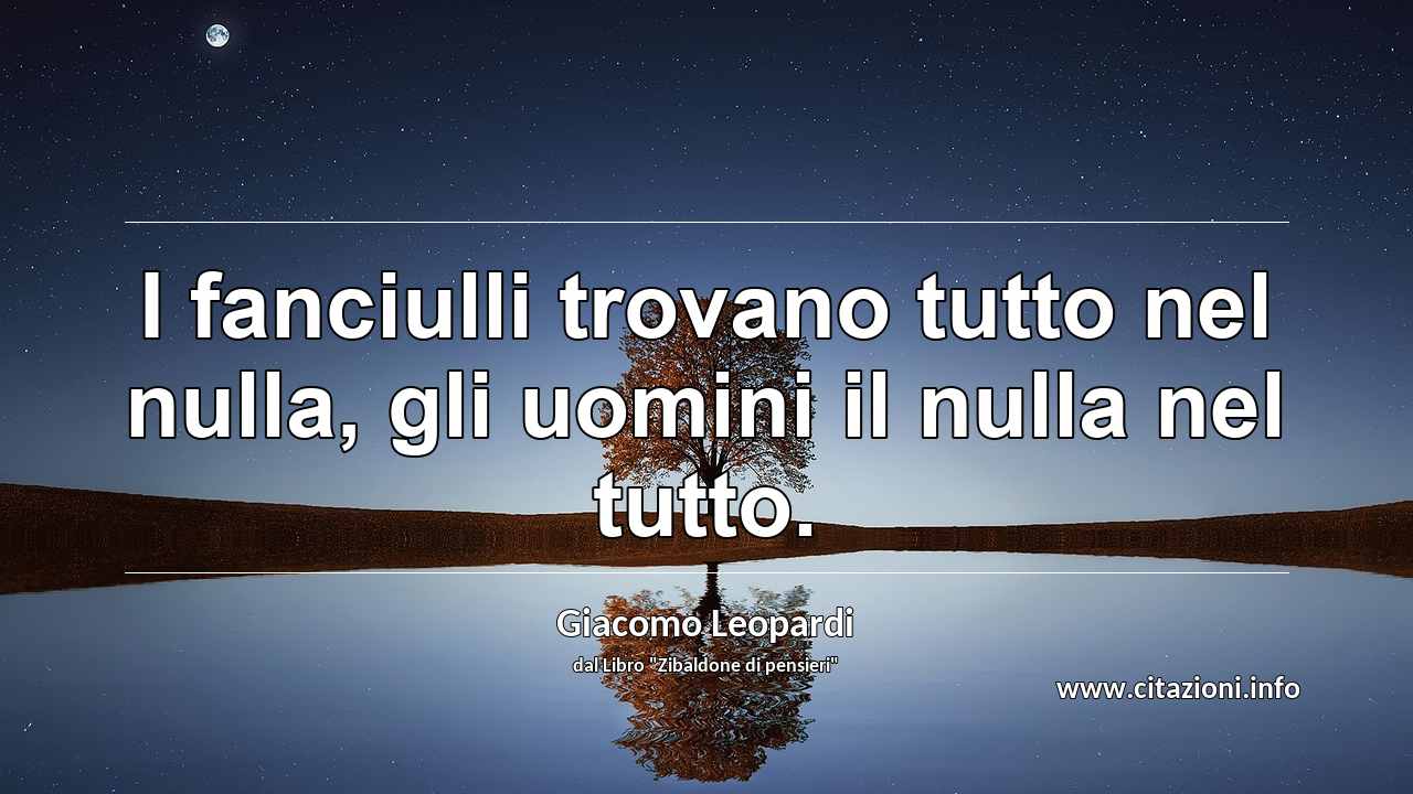 “I fanciulli trovano tutto nel nulla, gli uomini il nulla nel tutto.”