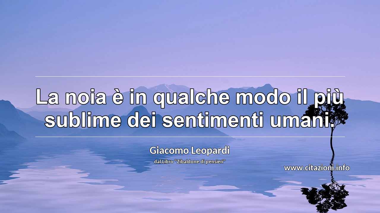 “La noia è in qualche modo il più sublime dei sentimenti umani.”