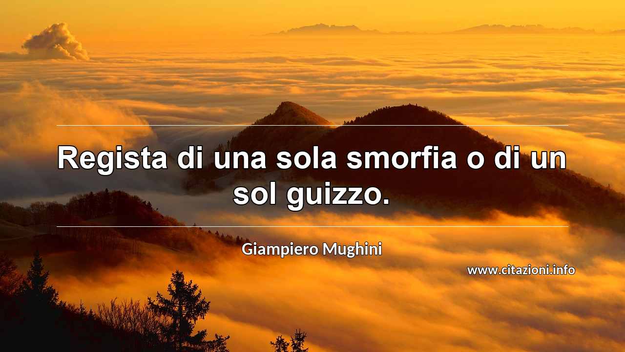 “Regista di una sola smorfia o di un sol guizzo.”