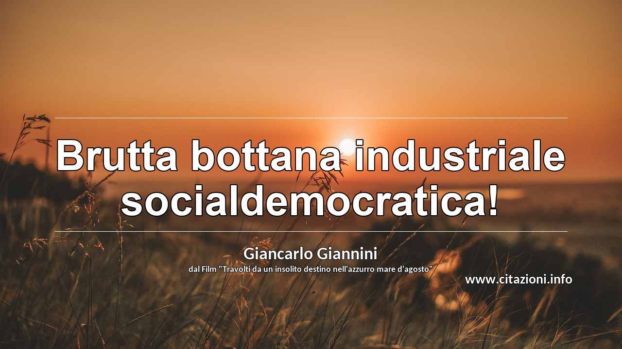 “Brutta bottana industriale socialdemocratica!”