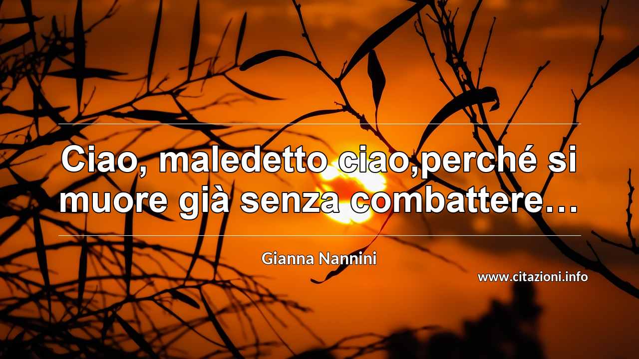 “Ciao, maledetto ciao,perché si muore già senza combattere…”