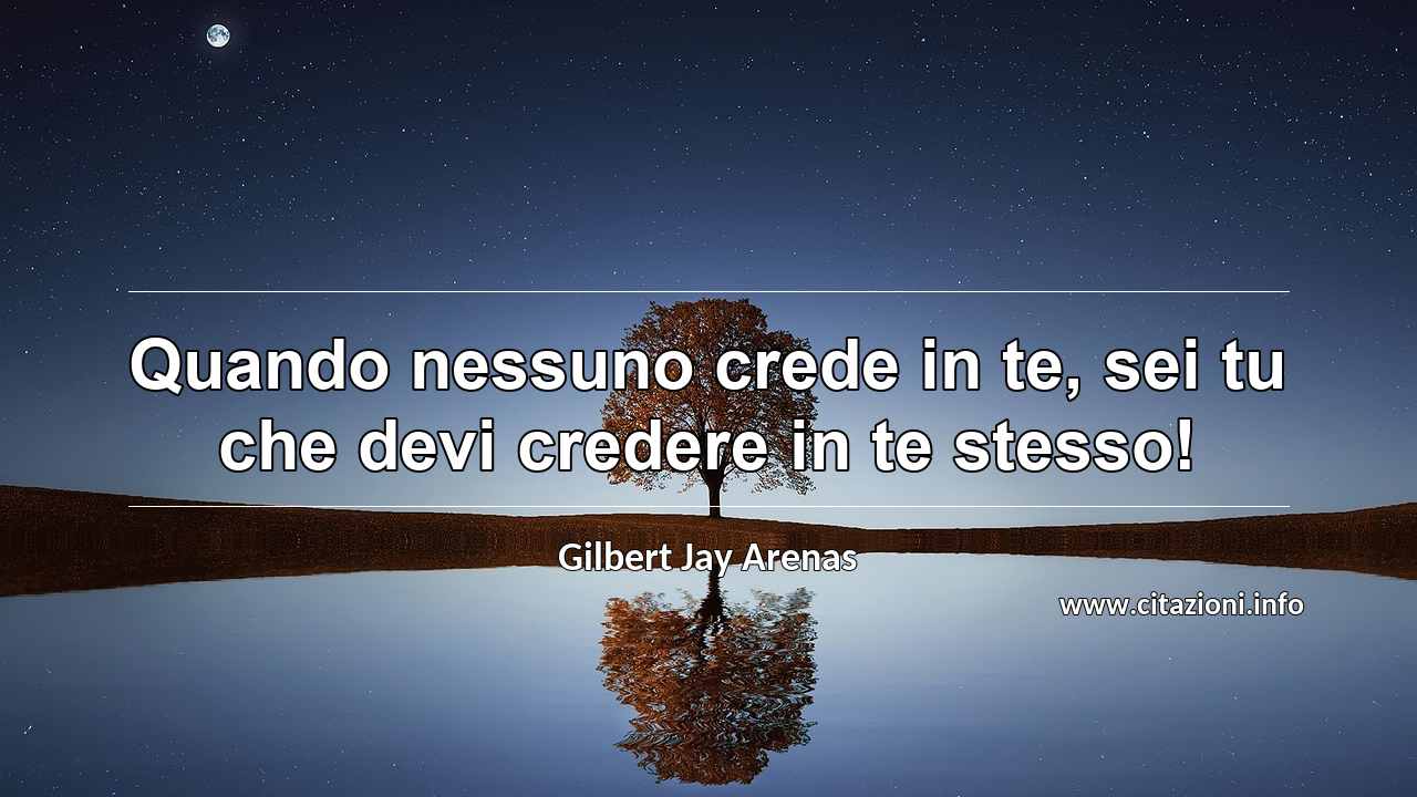 “Quando nessuno crede in te, sei tu che devi credere in te stesso!”
