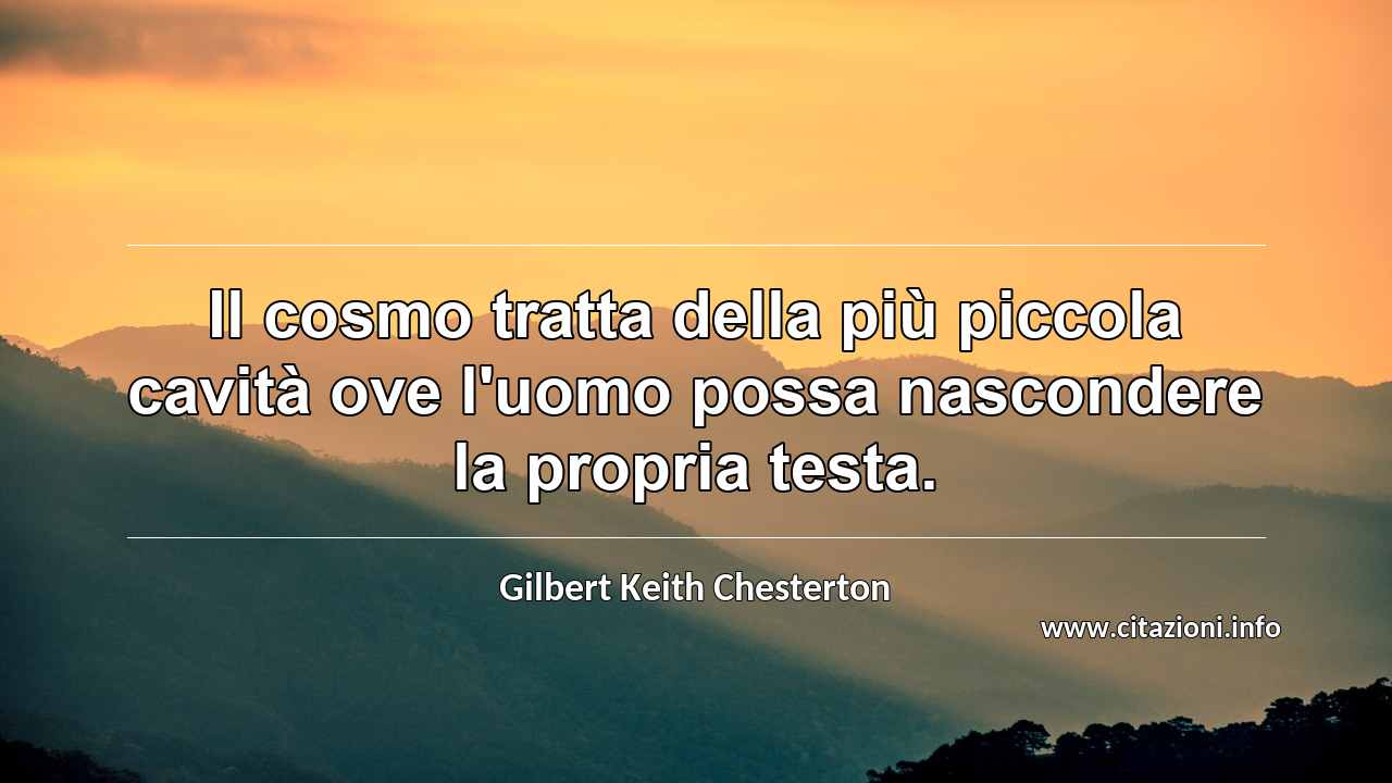 “Il cosmo tratta della più piccola cavità ove l'uomo possa nascondere la propria testa.”