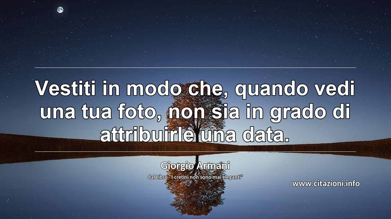 “Vestiti in modo che, quando vedi una tua foto, non sia in grado di attribuirle una data.”