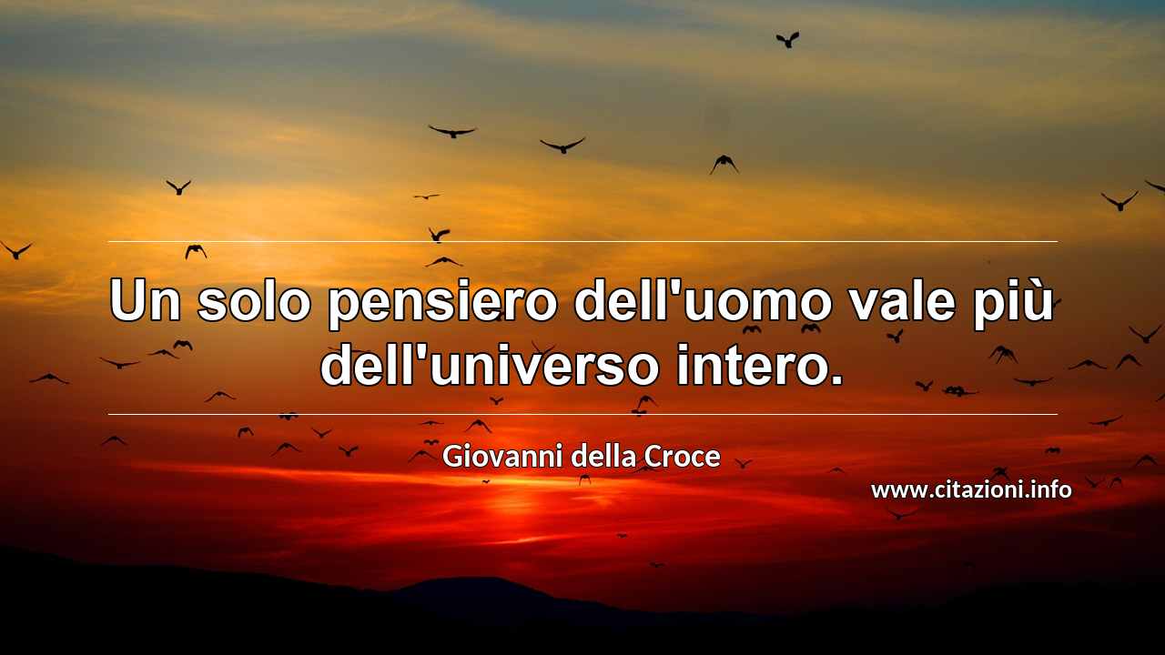 “Un solo pensiero dell'uomo vale più dell'universo intero.”
