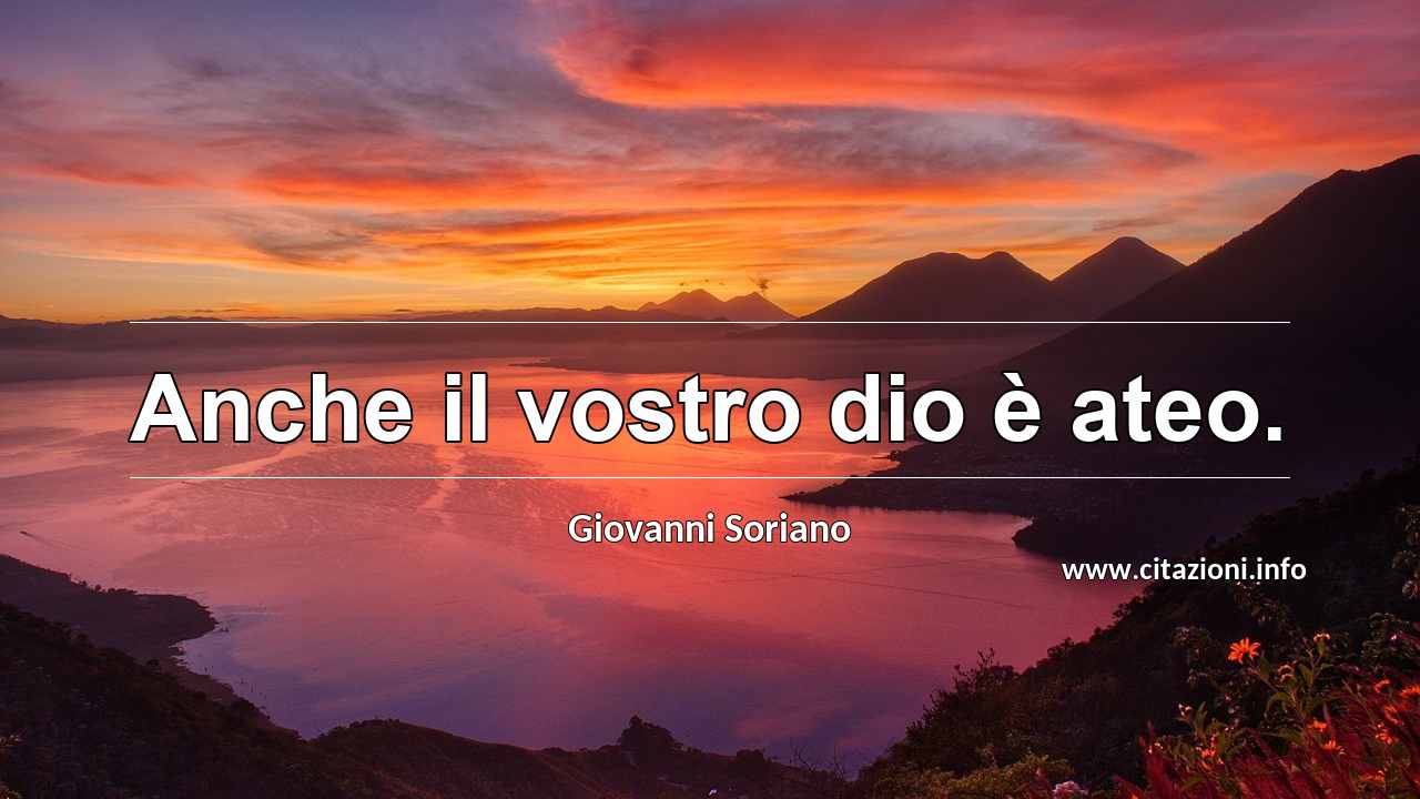 “Anche il vostro dio è ateo.”