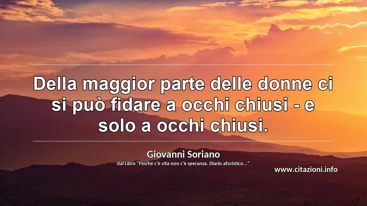 “Della maggior parte delle donne ci si può fidare a occhi chiusi - e solo a occhi chiusi.”