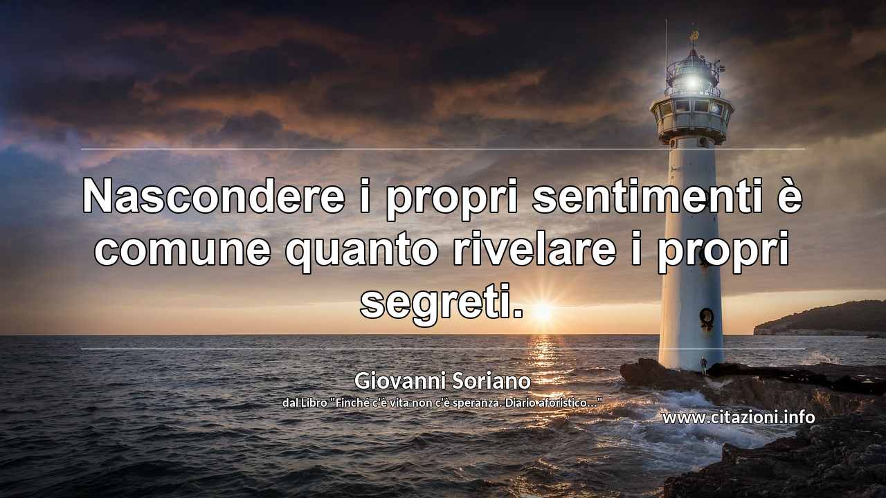 “Nascondere i propri sentimenti è comune quanto rivelare i propri segreti.”
