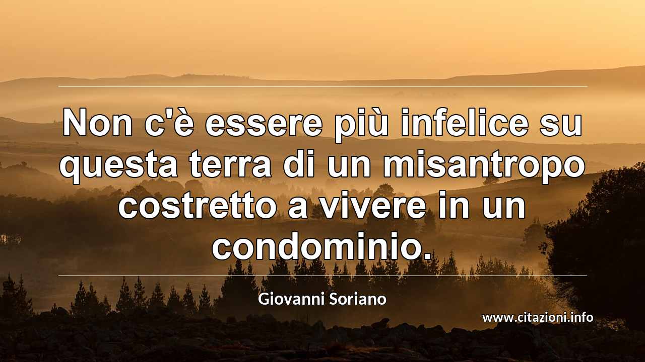“Non c'è essere più infelice su questa terra di un misantropo costretto a vivere in un condominio.”