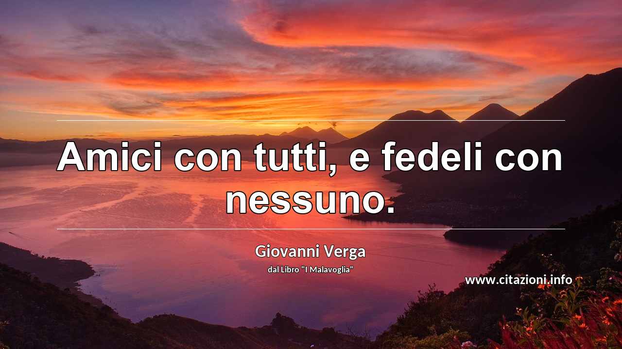 “Amici con tutti, e fedeli con nessuno.”