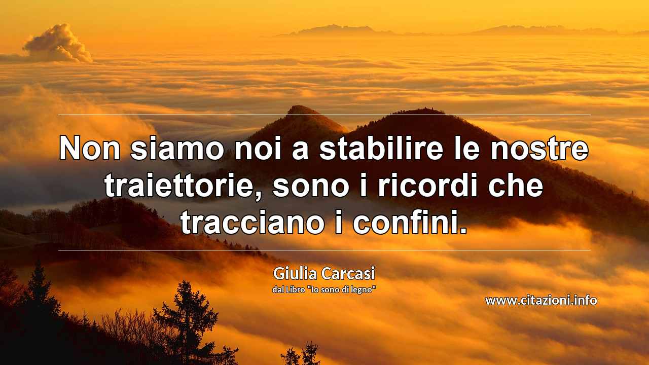 “Non siamo noi a stabilire le nostre traiettorie, sono i ricordi che tracciano i confini.”