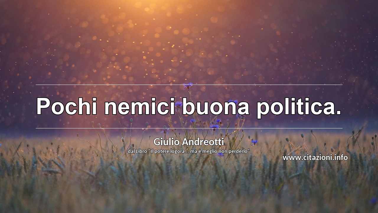 “Pochi nemici buona politica.”