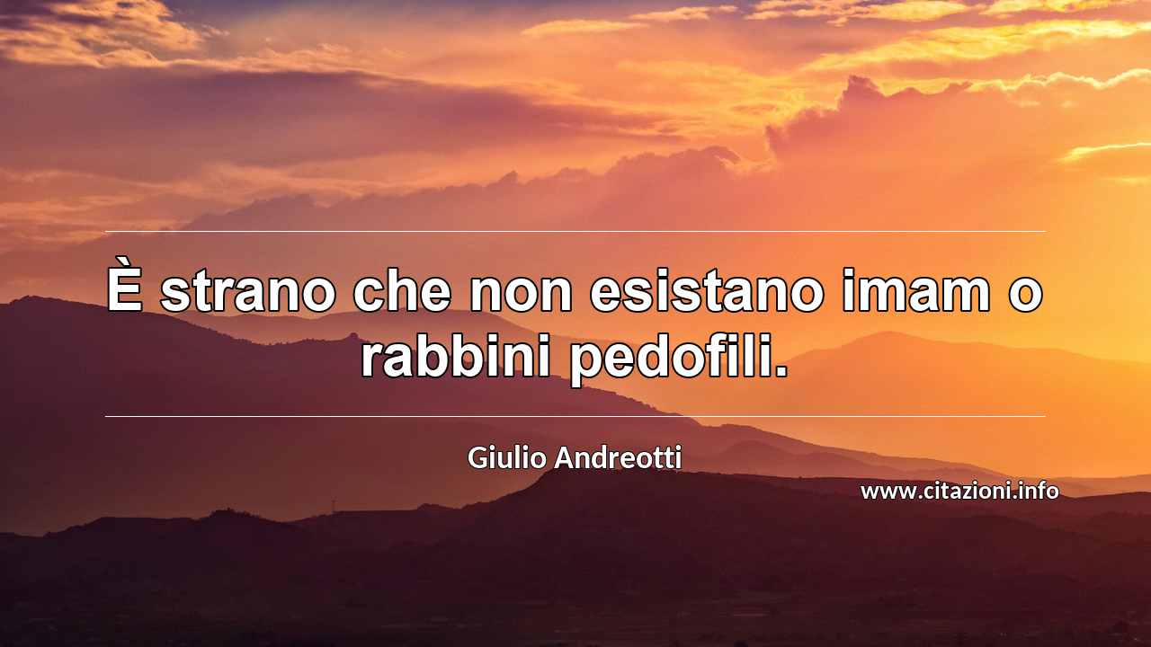 “È strano che non esistano imam o rabbini pedofili.”