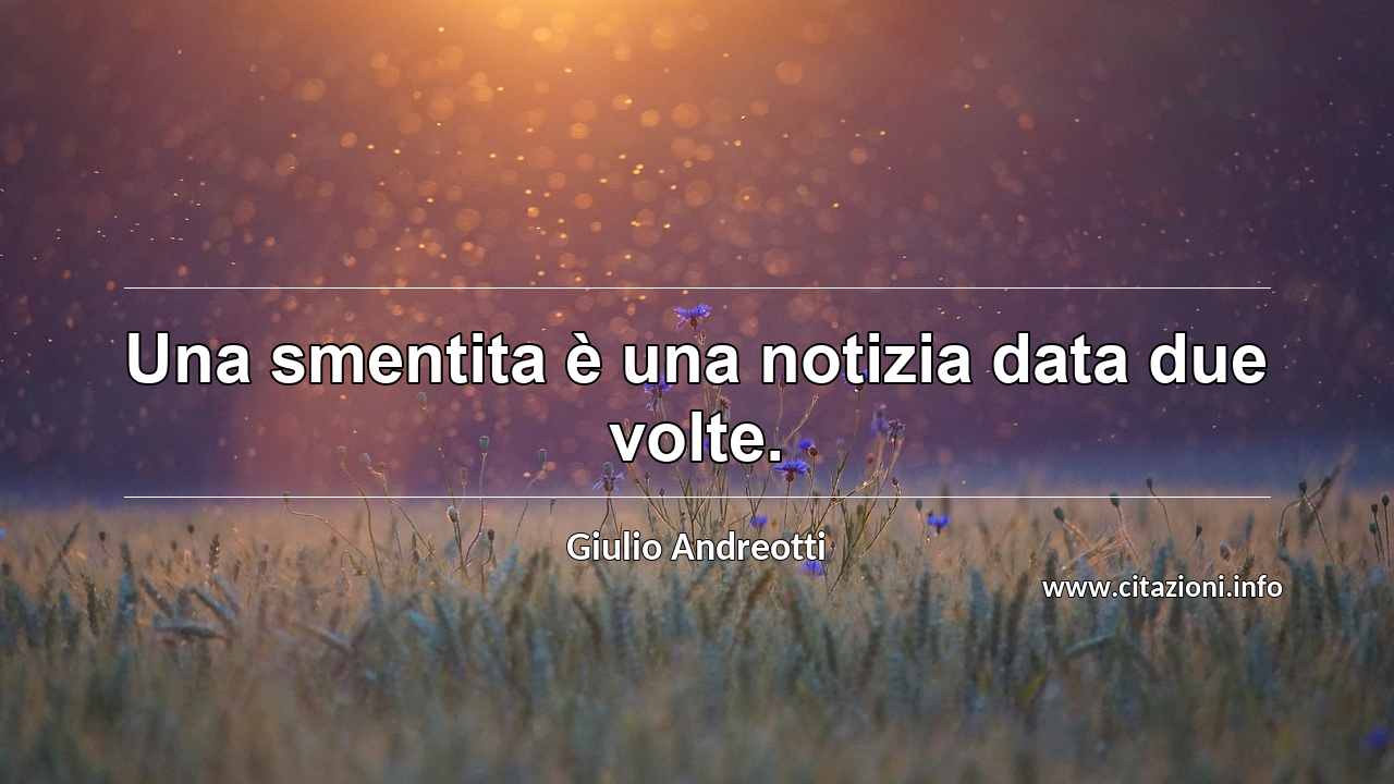 “Una smentita è una notizia data due volte.”