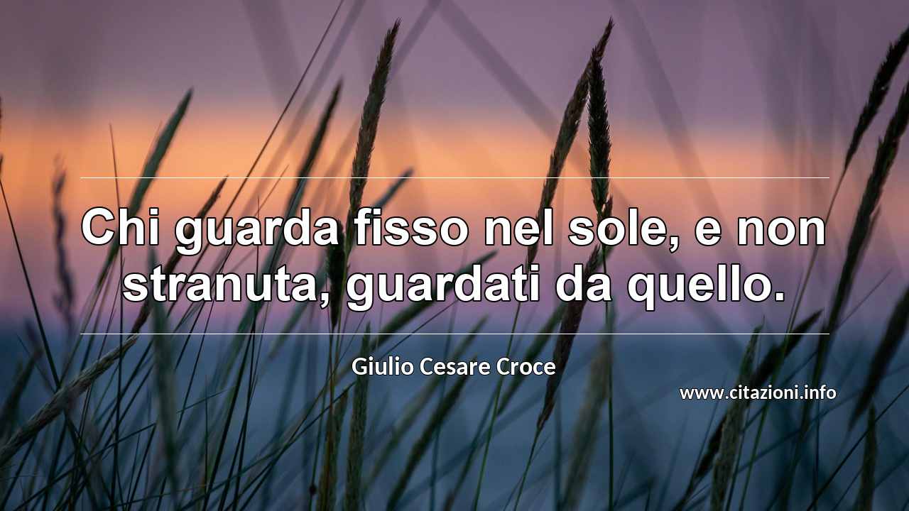 “Chi guarda fisso nel sole, e non stranuta, guardati da quello.”