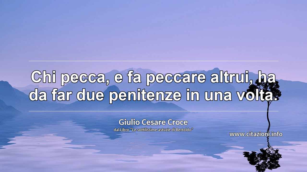 “Chi pecca, e fa peccare altrui, ha da far due penitenze in una volta.”