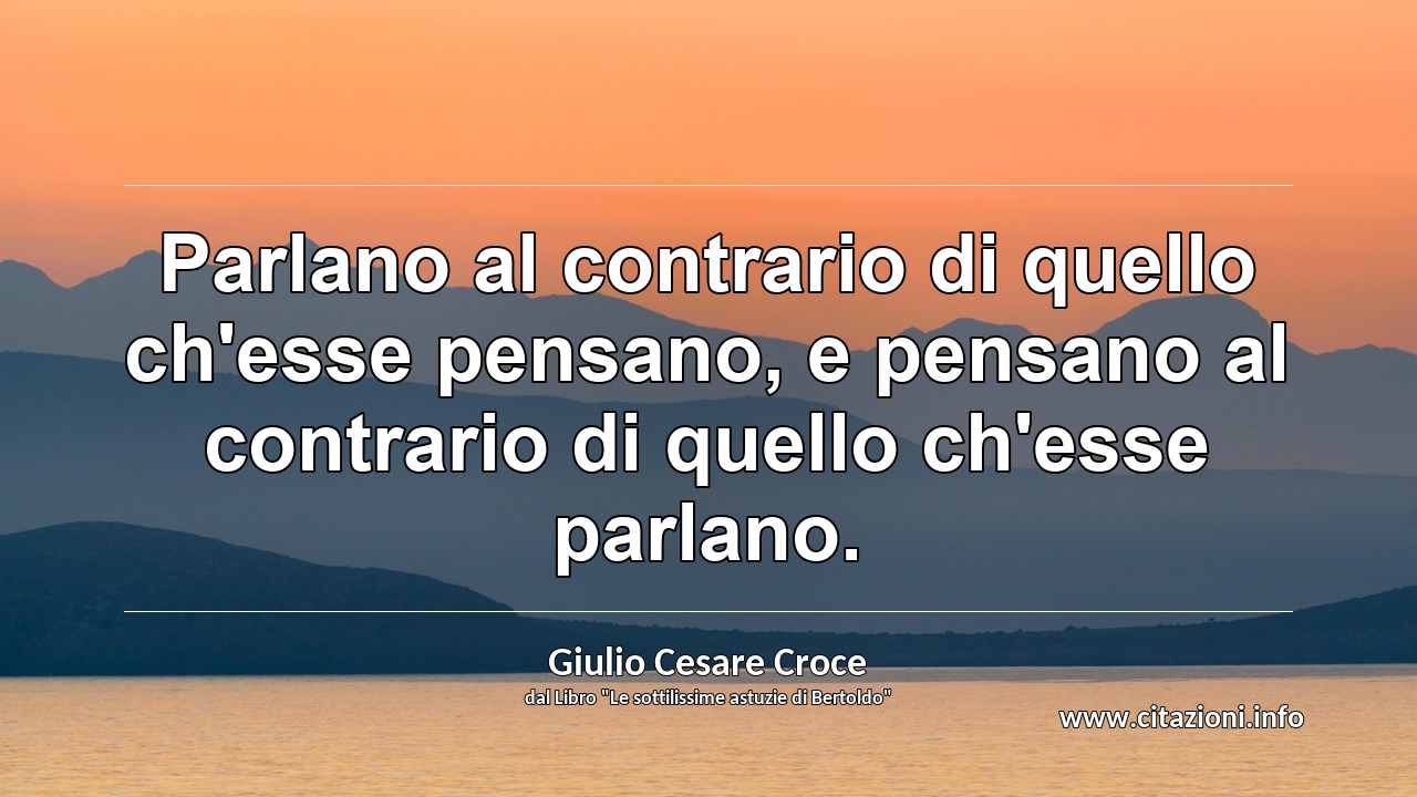 “Parlano al contrario di quello ch'esse pensano, e pensano al contrario di quello ch'esse parlano.”