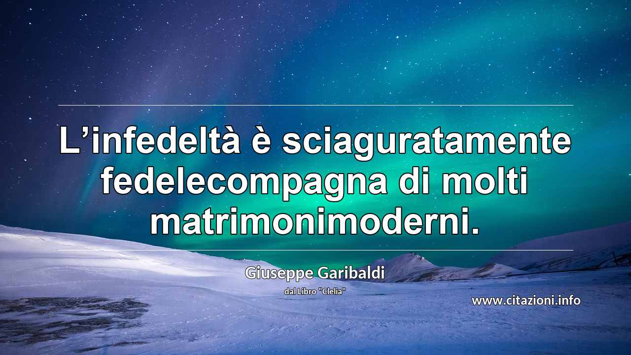 “L’infedeltà è sciaguratamente fedelecompagna di molti matrimonimoderni.”