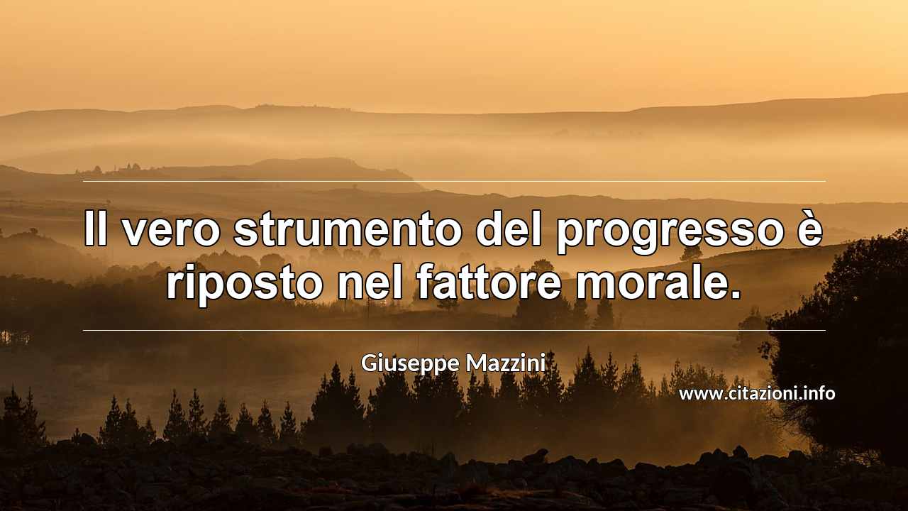 “Il vero strumento del progresso è riposto nel fattore morale.”