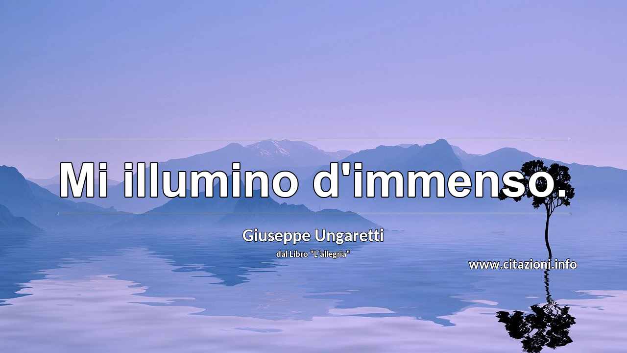 “Mi illumino d'immenso.”
