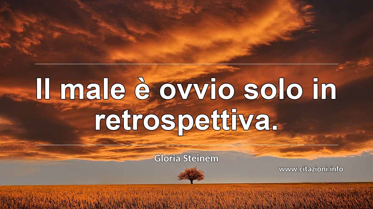 “Il male è ovvio solo in retrospettiva.”