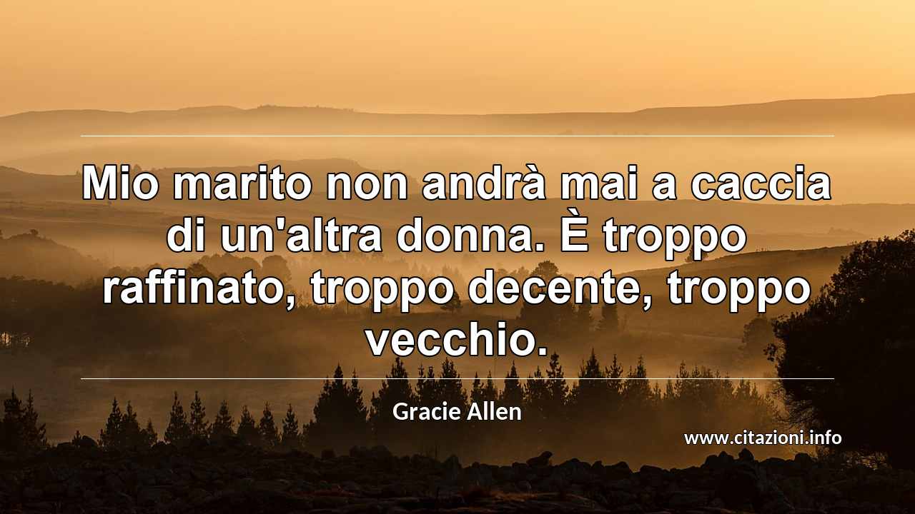“Mio marito non andrà mai a caccia di un'altra donna. È troppo raffinato, troppo decente, troppo vecchio.”