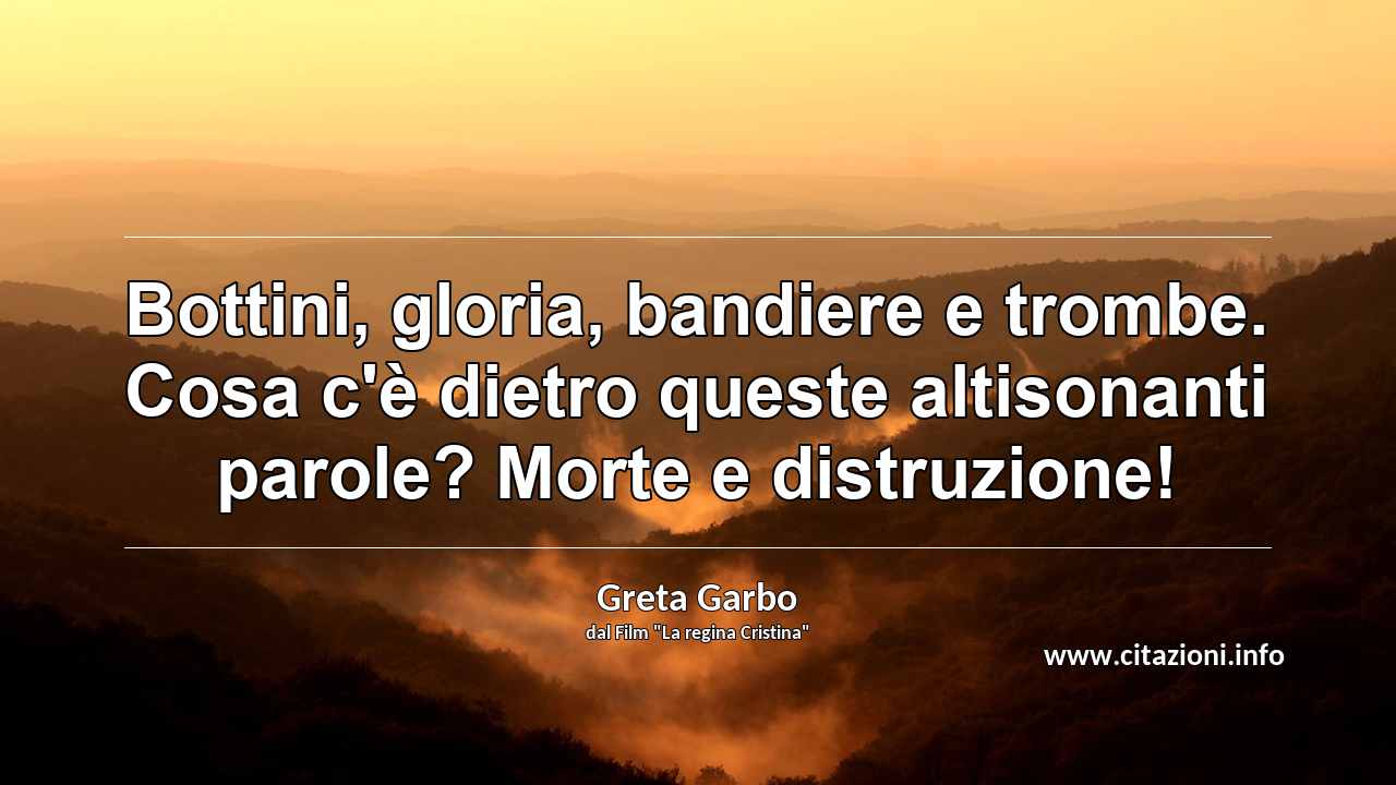 “Bottini, gloria, bandiere e trombe. Cosa c'è dietro queste altisonanti parole? Morte e distruzione!”
