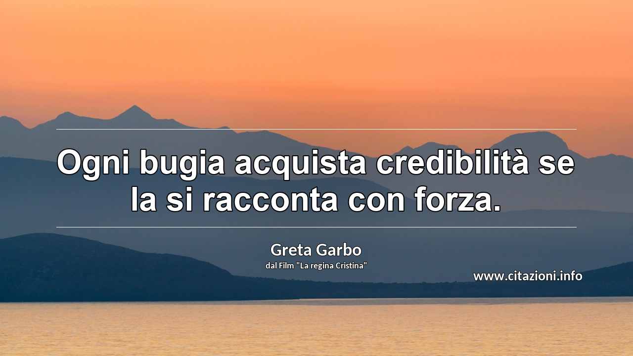 “Ogni bugia acquista credibilità se la si racconta con forza.”